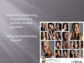 5)Specific positioning
of product on a
specific market
segment.
6)Higher distribution
channel
 