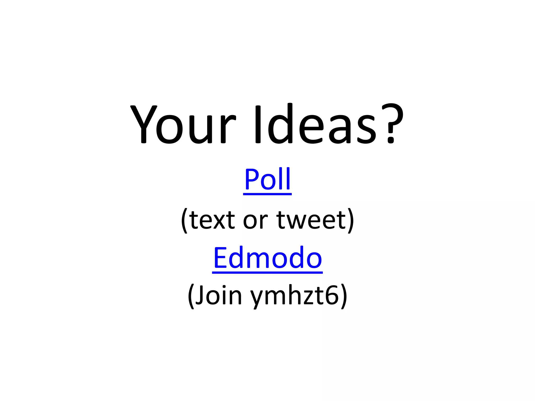 Your Ideas?Poll(text ortweet)Edmodo(Join ymhzt6)
