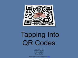 Tapping Into
QR Codes
            ACE of Florida
            October 2012
             Orlando, FL
  Photo credit to Emmanuel Digiaro on Flickr
 