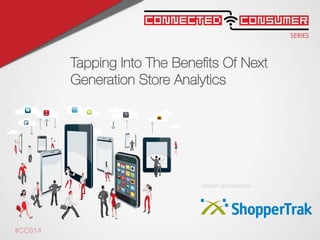 SERIES
ConsumerConnected
Session sponsored by
#CCS14
Tapping Into The Beneﬁts Of Next
Generation Store Analytics

 