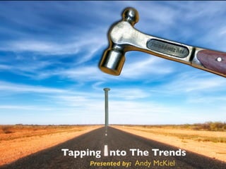 what’s on the
   horizon?

Tapping nto The Trends
     Presented by:   Andy McKiel
 