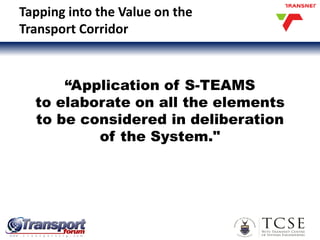 Tapping into the Value on the
Transport Corridor
“Application of S-TEAMS
to elaborate on all the elements
to be considered in deliberation
of the System."
 