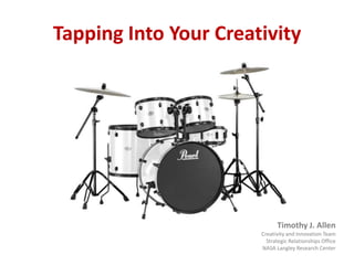 Tapping Into Your Creativity Timothy J. Allen Creativity and Innovation Team Strategic Relationships Office NASA Langley Research Center 