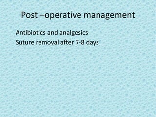 Post –operative management
Antibiotics and analgesics
Suture removal after 7-8 days
 