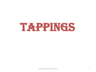 TAPPINGS
Lecture Notes by Dr.R.M.Larik 1
 