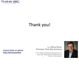 Thank  you!



                                         by Jeffrey Breen
                           Principal, Think Big Academy
Code & Data on github
http://bit.ly/pawdata      email: jeffrey.breen@thinkbiganalytics.com
                             blog: http://jeffreybreen.wordpress.com
                                                 Twitter: @JeffreyBreen
                                       36
 