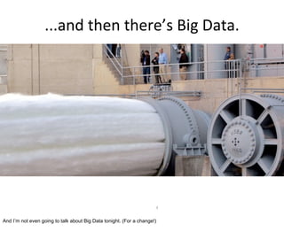 ...and  then  there’s  Big  Data.




                                                                     4


And I’m not even going to talk about Big Data tonight. (For a change!)
 