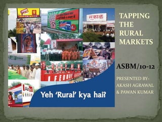 TAPPING
THE
RURAL
MARKETS


ASBM/10-12
PRESENTED BY-
AKASH AGRAWAL
& PAWAN KUMAR
 
