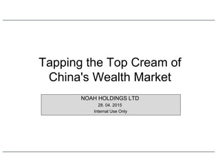 NOAH HOLDINGS LTD
28. 04. 2015
Internal Use Only
Tapping the Top Cream of
China's Wealth Market
 