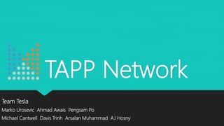 TAPP Network
Team Tesla
Marko Urosevic Ahmad Awais Pengsam Po
Michael Cantwell Davis Trinh Arsalan Muhammad AJ Hosny
 