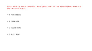 WHAT SIDE OF A BUILDING WILL BE LARGELY HIT IN THE AFTERNOON? WHICH IS
PARTICULARLY HOT.
• A. NORTH SIDE
• B. EAST SIDE
• C. SOUTH SIDE
• D. WEST SIDE
 