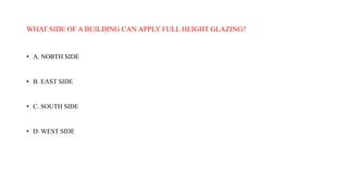 WHAT SIDE OF A BUILDING CAN APPLY FULL HEIGHT GLAZING?
• A. NORTH SIDE
• B. EAST SIDE
• C. SOUTH SIDE
• D. WEST SIDE
 