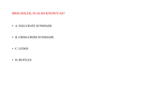 BRIS-SOLEIL IS ALSO KNOWN AS?
• A. EGG-CRATE SUNSHADE
• B. CRISS-CROSS SUNSHADE
• C. LEDGE
• D. BUFFLES
 