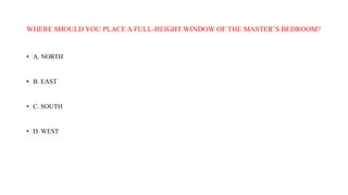 WHERE SHOULD YOU PLACE A FULL-HEIGHT WINDOW OF THE MASTER’S BEDROOM?
• A. NORTH
• B. EAST
• C. SOUTH
• D. WEST
 