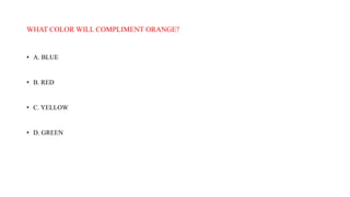 WHAT COLOR WILL COMPLIMENT ORANGE?
• A. BLUE
• B. RED
• C. YELLOW
• D. GREEN
 