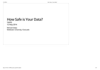 5/12/2014 How Safe is Your Data?
http://127.0.0.1:3999/security-may2014.slide#1 1/33
How Safe is Your Data?
TAPPS
12 May 2014
Michael Soltys
McMaster University / Executek
 