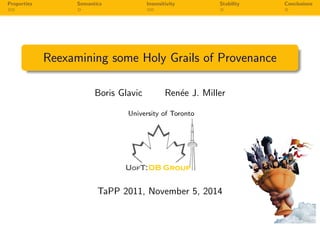 Properties Semantics Insensitivity Stability Conclusions 
Reexamining some Holy Grails of Provenance 
Boris Glavic Renee J. Miller 
University of Toronto 
UofT:DB Group 
TaPP 2011, November 5, 2014 
 