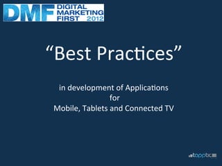 “Best	
  Prac+ces”	
  
                       	
  
  in	
  development	
  of	
  Applica+ons	
  
                   	
  for	
  	
  
 Mobile,	
  Tablets	
  and	
  Connected	
  TV	
  
 