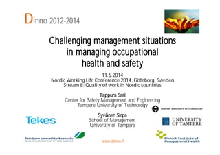 Dinno 2012-2014
Challenging management situations
in managing occupational
health and safety
11.6.2014
Nordic Working Life Conference 2014, Göteborg, Sweden
Stream 8: Quality of work in Nordic countries
Tappura Sari
Center for Safety Management and Engineering
Tampere University of Technology
Syvänen Sirpa
School of Management
University of Tampere
www.dinno.fi
 