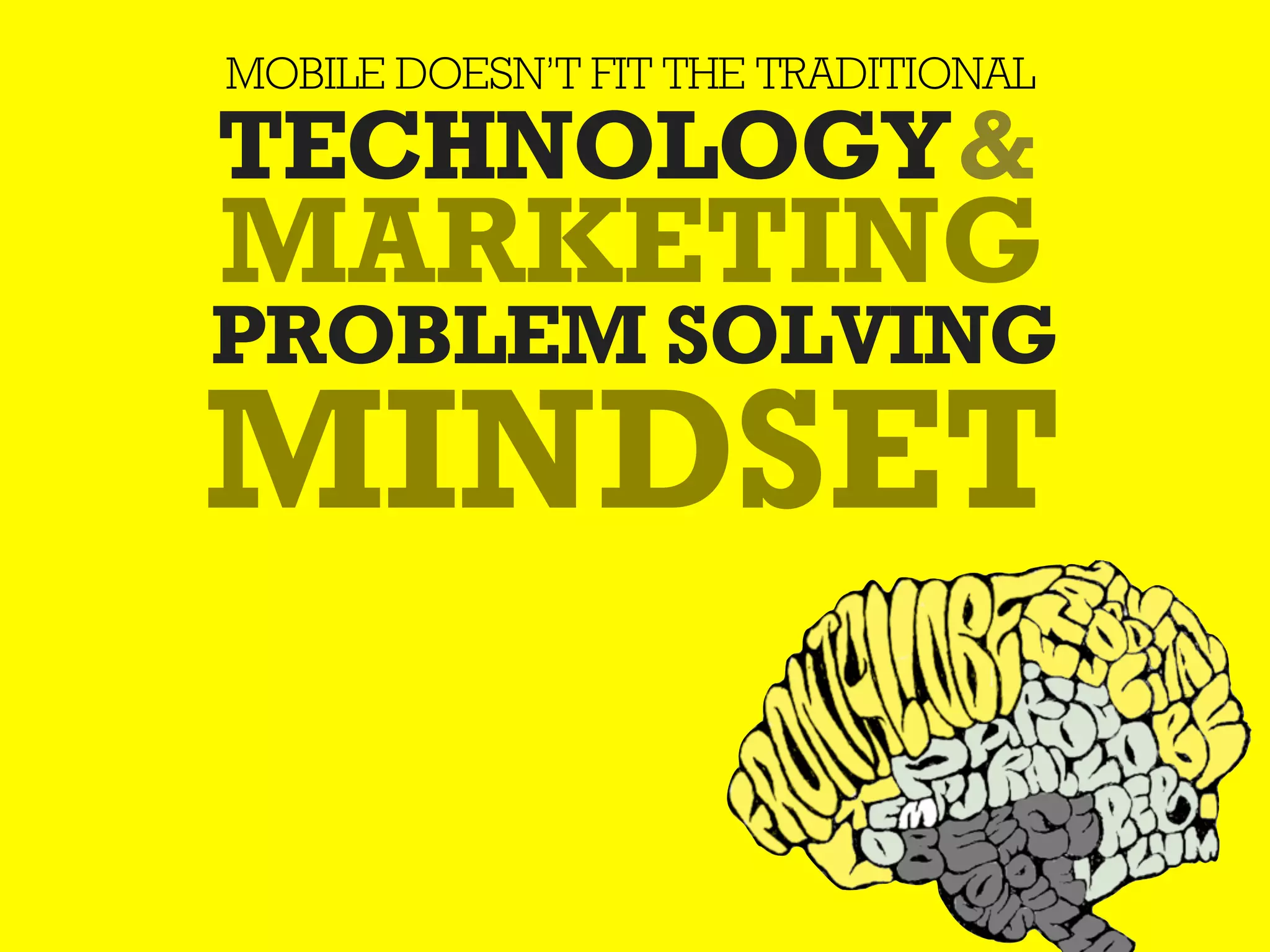 MOBILE DOESN’T FIT THE TRADITIONAL
TECHNOLOGY &
MARKETING
PROBLEM SOLVING
MINDSET
 