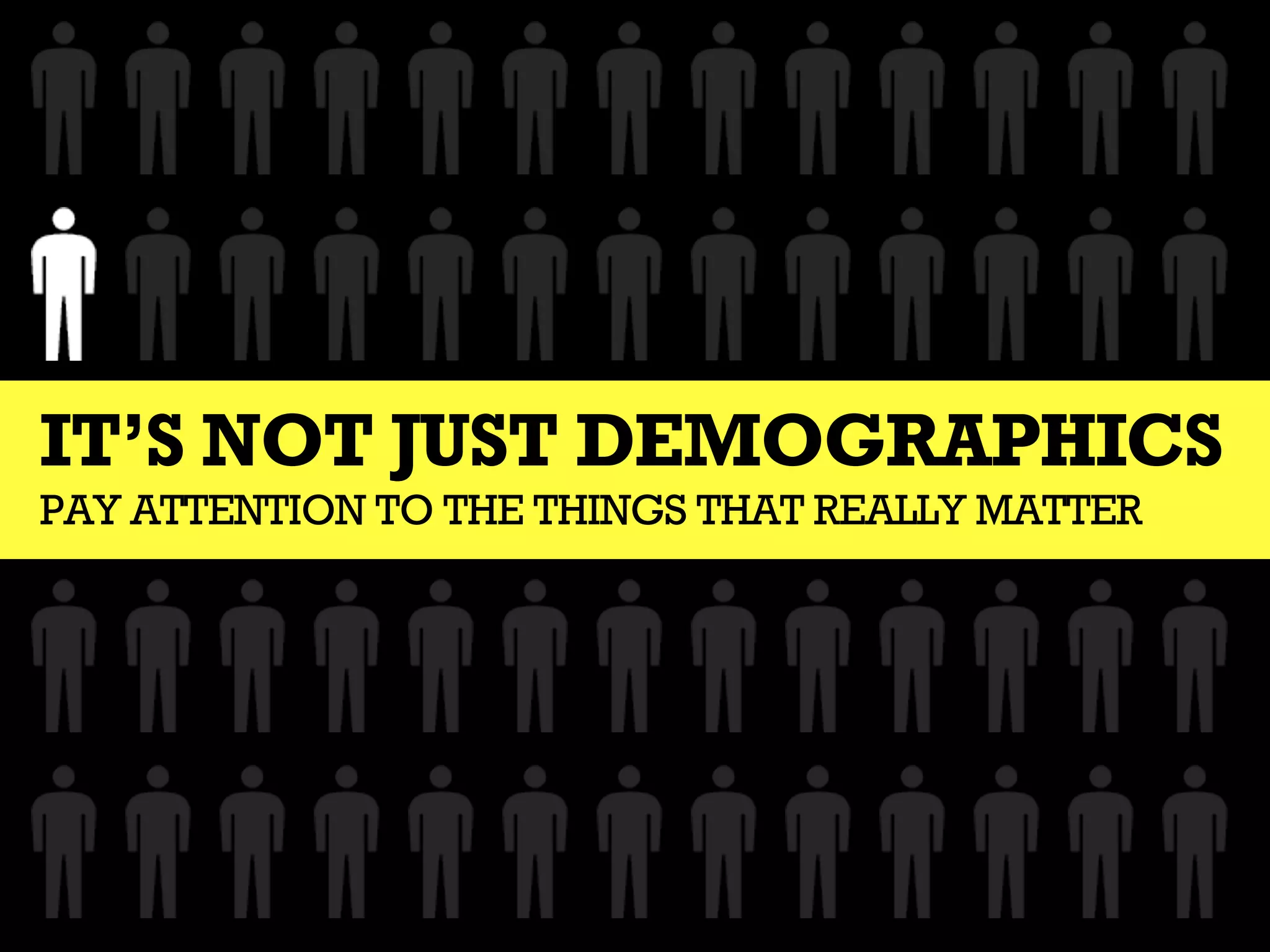 IT’S NOT JUST DEMOGRAPHICS
PAY ATTENTION TO THE THINGS THAT REALLY MATTER
 