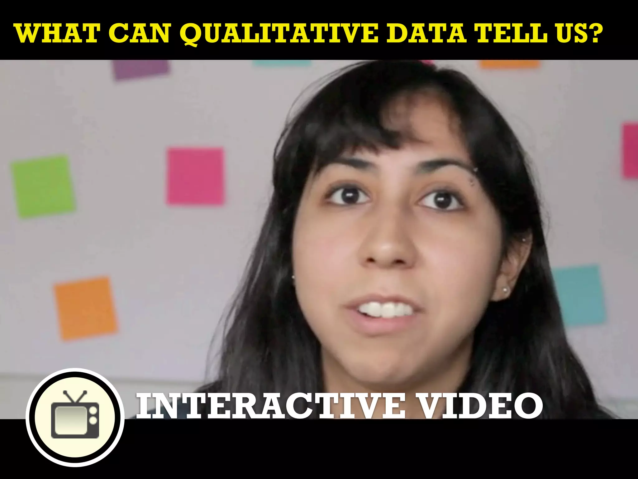WHAT CAN QUALITATIVE DATA TELL US?




       INTERACTIVE VIDEO
 