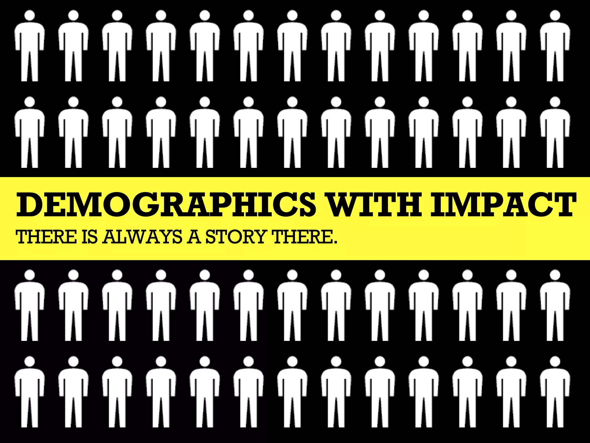 DEMOGRAPHICS WITH IMPACT
THERE IS ALWAYS A STORY THERE.
 