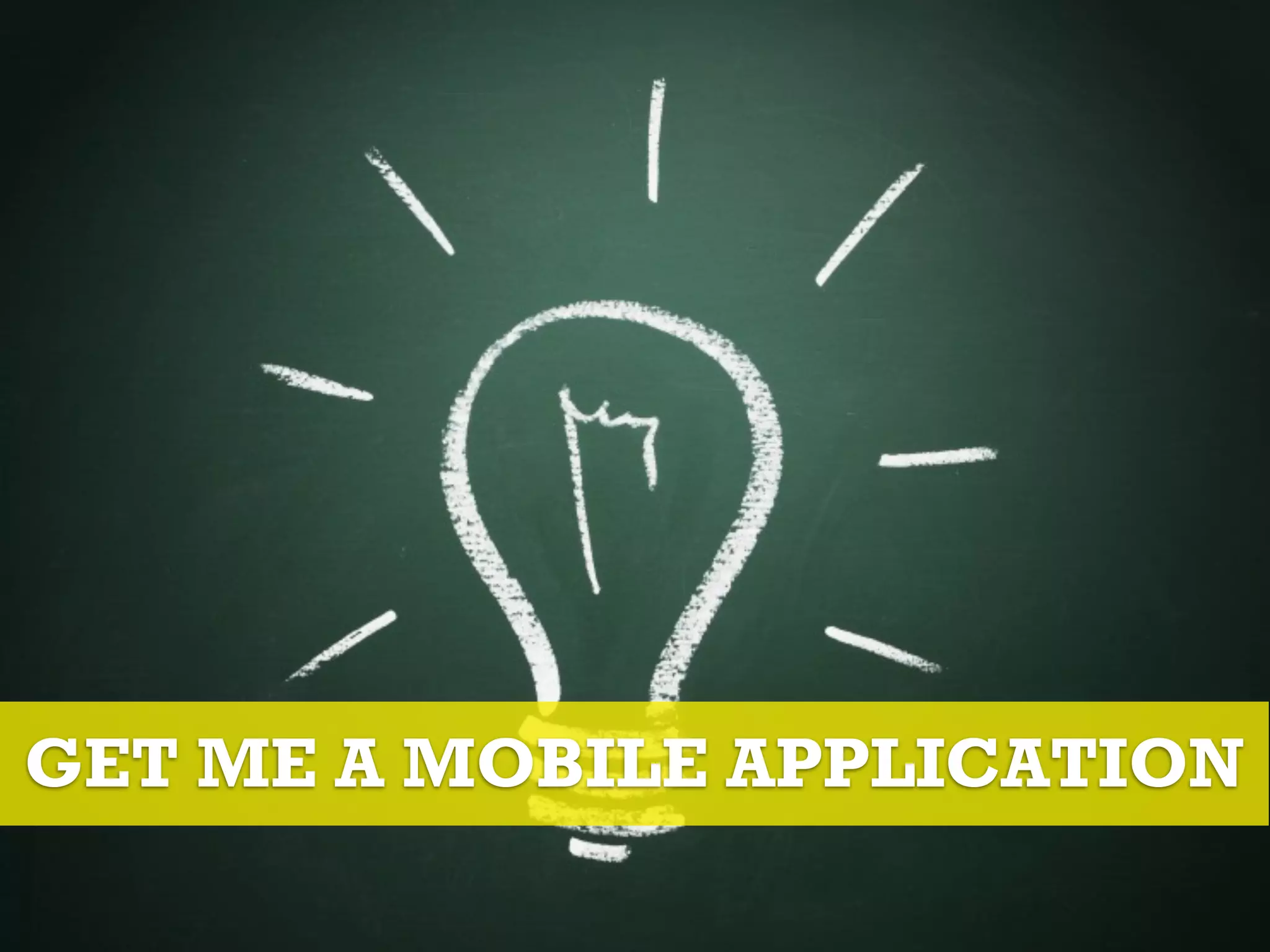 NOW!
GET ME A MOBILE APPLICATION
 