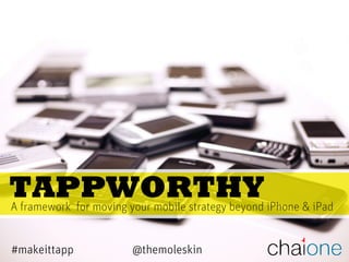 TAPPWORTHY
A framework for moving your mobile strategy beyond iPhone & iPad


#makeittapp             @themoleskin
 
