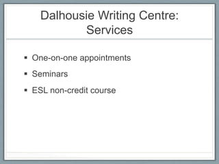 Dalhousie Writing Centre:
           Services

§  One-on-one appointments
§  Seminars
§  ESL non-credit course
 