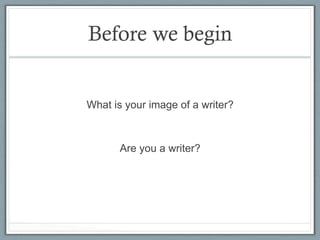 Before we begin


What is your image of a writer?



      Are you a writer?
 