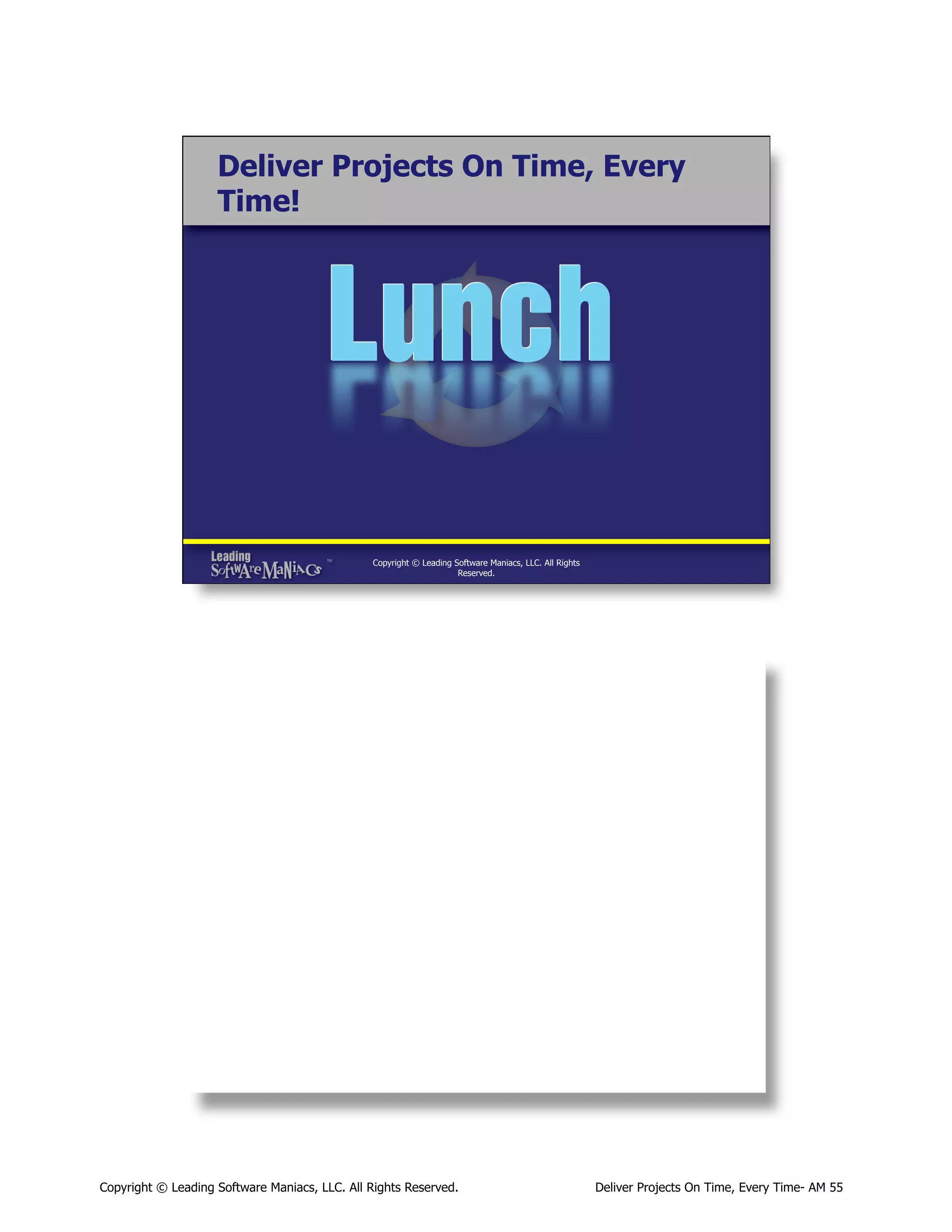 Deliver Projects On Time, Every
Time!

Copyright © Leading Software Maniacs, LLC. All Rights
Reserved.

Copyright © Leading Software Maniacs, LLC. All Rights Reserved.

Deliver Projects On Time, Every Time- AM 55

 