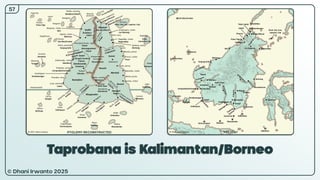 © Dhani Irwanto 2025
Taprobana is Kalimantan/Borneo
57
PTOLEMY RECONSTRUCTED PRESENT
 