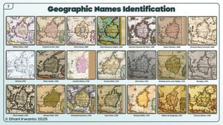 © Dhani Irwanto 2025
Geographic Names Identification
7
Willem Blaeu, 1650
Bowrey, 1701
Pierre Vander, 1725
Frederik de Wit, 1662
Pieter Vander, 1706
Herman Moll, 1726
Pierre Duval, 1680
Ioachim Ottens, 1710
Christoph Homanno, 1730
Alain Manesson Mallet, 1683
Herman Moll, 1719
Isaac Tirion, 1740
Giovanni Giacomo De Rossi, 1687
John Senex, 1721
Nicolaus Bellin, 1747
Robert Morden, 1688
Nicholas de Fer and J Robbe, 1721
Robert de Vaugondy, 1762
Vincenzo Maria Coronelli, 1689
Chevigny, 1723
Thomas Salmon, 1766
 