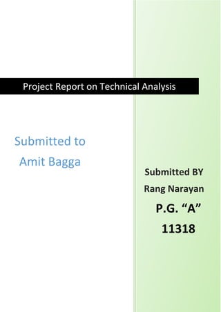 Project Report on Technical Analysis
Submitted BY
Rang Narayan
Submitted to
Amit Bagga
P.G. “A”
11318
 
