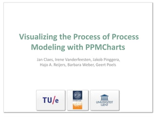 Visualizing the Process of Process
   Modeling with PPMCharts
     Jan Claes, Irene Vanderfeesten, Jakob Pinggera,
       Hajo A. Reijers, Barbara Weber, Geert Poels
 