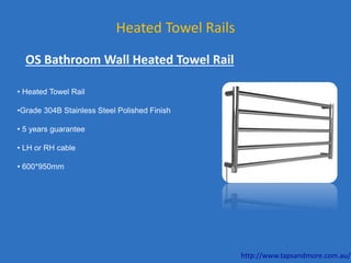 Heated Towel Rails
• Heated Towel Rail
•Grade 304B Stainless Steel Polished Finish
• 5 years guarantee
• LH or RH cable
• 600*950mm
OS Bathroom Wall Heated Towel Rail
http://www.tapsandmore.com.au/
 