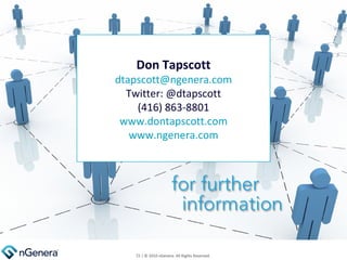 Don Tapscott [email_address] Twitter: @dtapscott (416) 863-8801 www.dontapscott.com www.ngenera.com  | © 2010 nGenera. All Rights Reserved.  