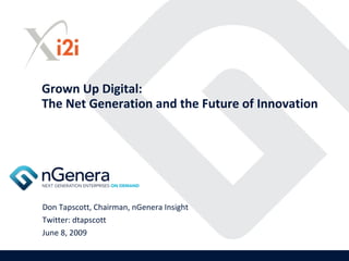 Grown Up Digital:
The Net Generation and the Future of Innovation




Don Tapscott, Chairman, nGenera Insight
Twitter: dtapscott
June 8, 2009
 