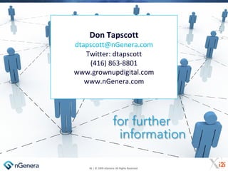 Don Tapscott
dtapscott@nGenera.com
   Twitter: dtapscott
    (416) 863-8801
www.grownupdigital.com
   www.nGenera.com




...