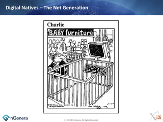 Digital Natives – The Net Generation




                         8 | © 2009 nGenera. All Rights Reserved.
 
