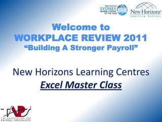 Welcome to WORKPLACE REVIEW 2011“Building A Stronger Payroll”New Horizons Learning CentresExcel Master Class 