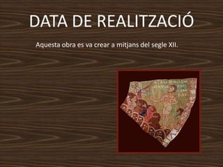 DATA DE REALITZACIÓ
Aquesta obra es va crear a mitjans del segle XII.
 