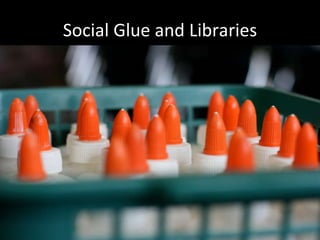 Social Glue and Libraries 