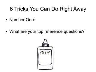 6 Tricks You Can Do Right Away Number One: What are your top reference questions? 