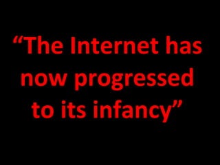 “ The Internet has now progressed to its infancy” 