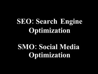 SEO: Search   Engine Optimization SMO: Social Media  Optimization 