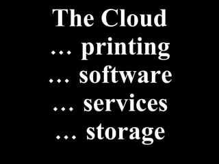 The Cloud … printing … software … services … storage 
