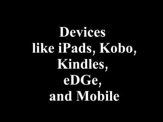 Devices  like iPads, Kobo, Kindles,  eDGe,  and Mobile 