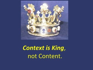 Context is King ,  not Content. 